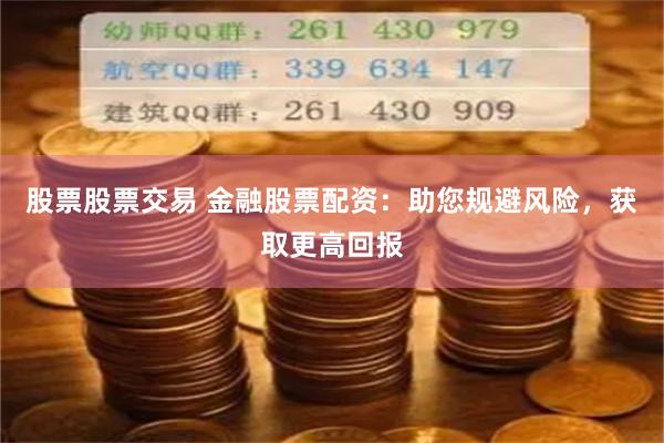 股票股票交易 金融股票配资：助您规避风险，获取更高回报