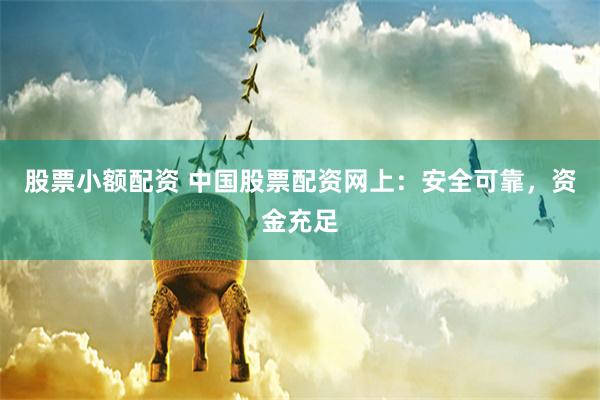 股票小额配资 中国股票配资网上：安全可靠，资金充足