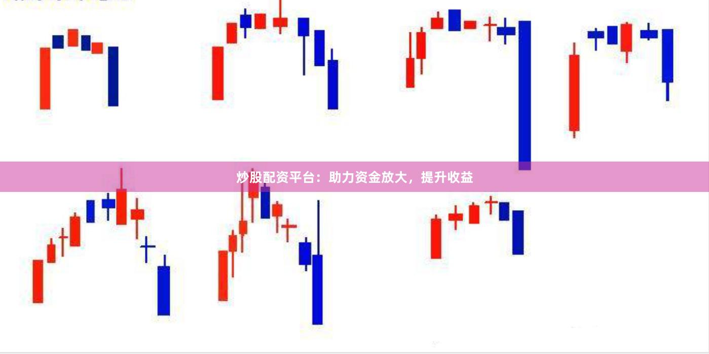 炒股配资平台：助力资金放大，提升收益