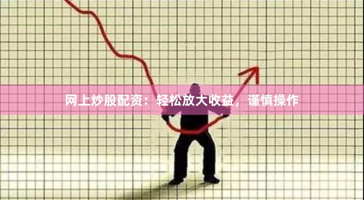 网上炒股配资：轻松放大收益，谨慎操作