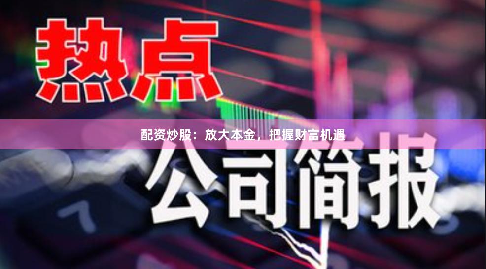 配资炒股：放大本金，把握财富机遇
