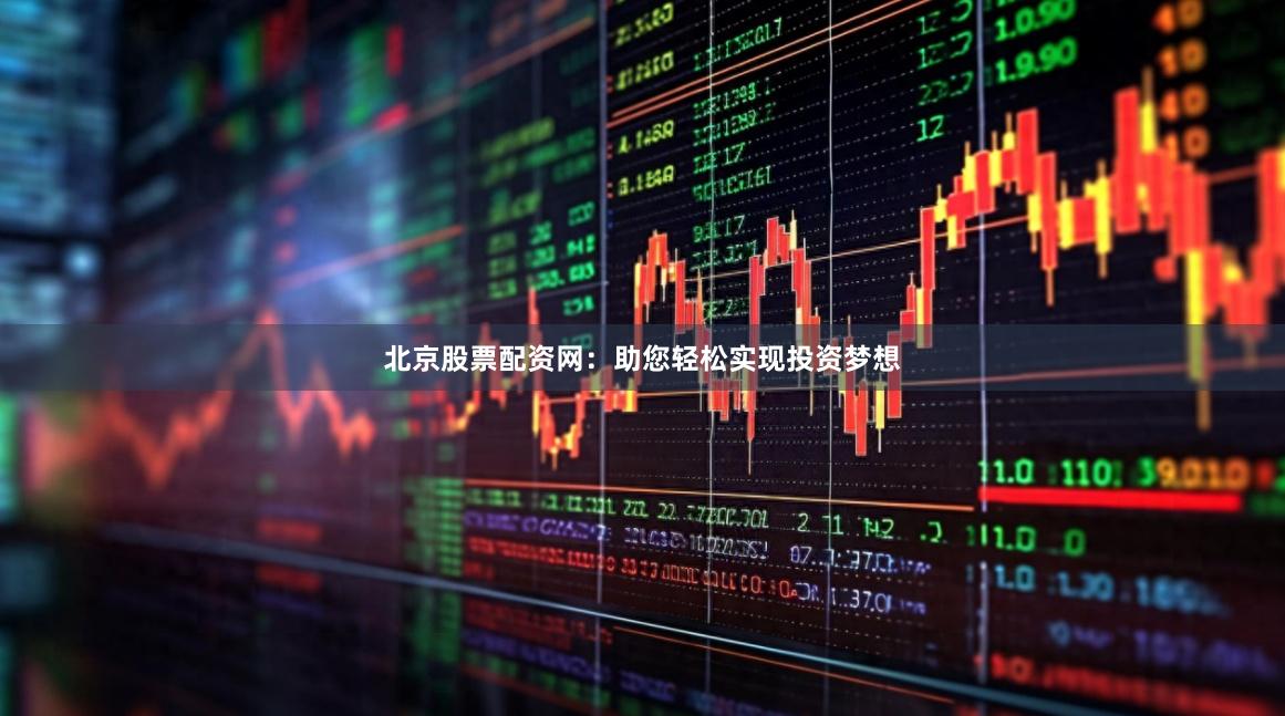北京股票配资网：助您轻松实现投资梦想