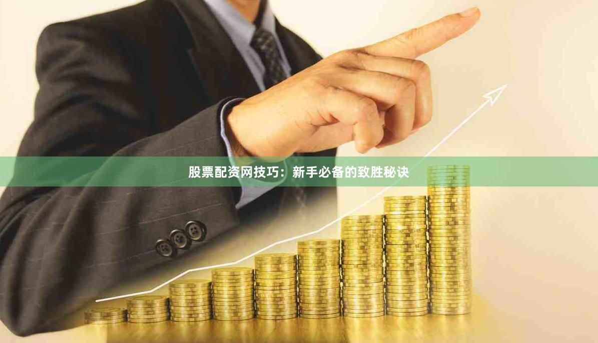股票配资网技巧：新手必备的致胜秘诀