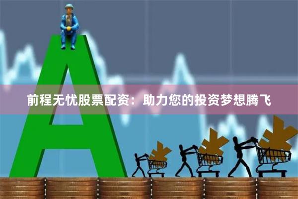 前程无忧股票配资：助力您的投资梦想腾飞