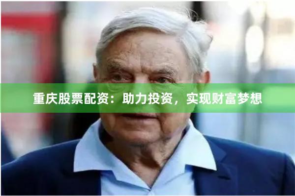 重庆股票配资：助力投资，实现财富梦想