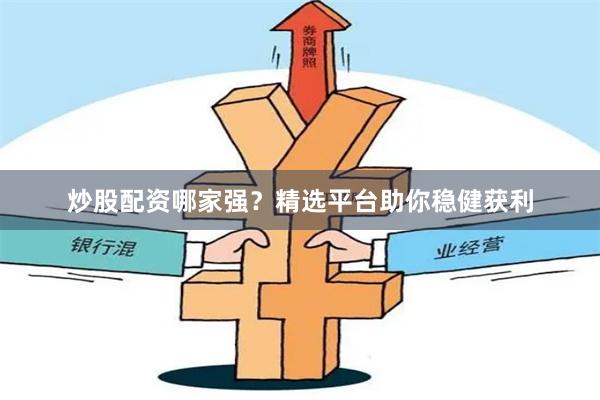 炒股配资哪家强？精选平台助你稳健获利