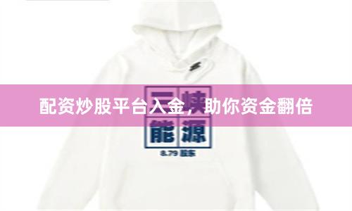 配资炒股平台入金，助你资金翻倍