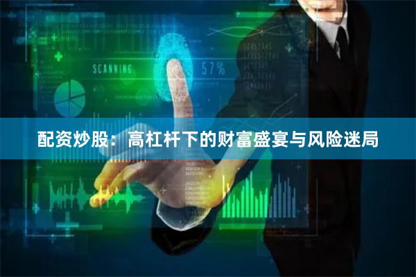 配资炒股：高杠杆下的财富盛宴与风险迷局