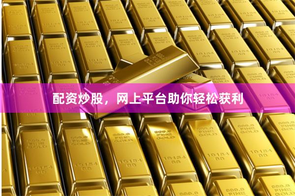 配资炒股，网上平台助你轻松获利