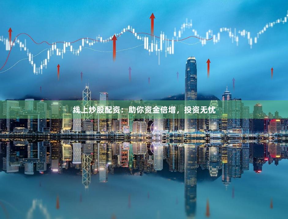 线上炒股配资：助你资金倍增，投资无忧