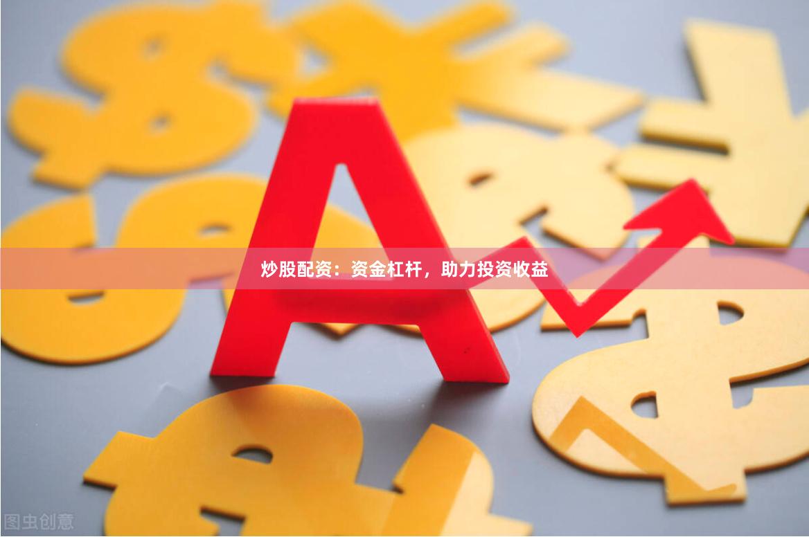 炒股配资：资金杠杆，助力投资收益