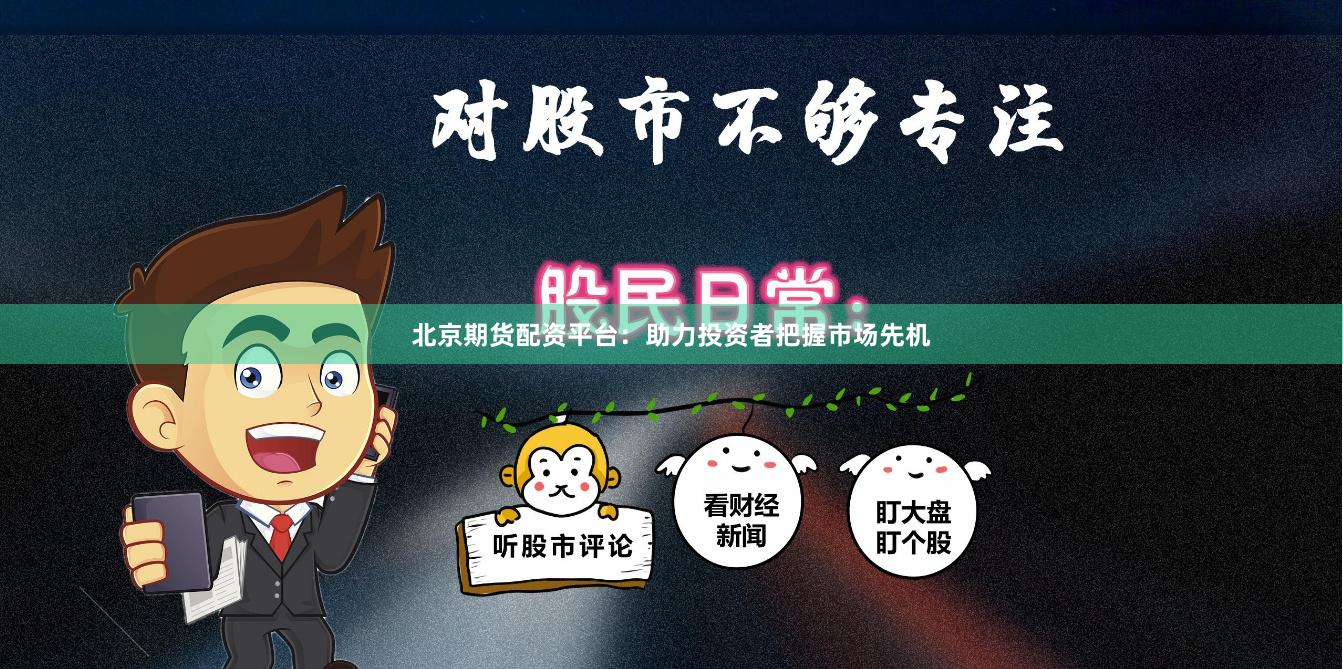 北京期货配资平台：助力投资者把握市场先机