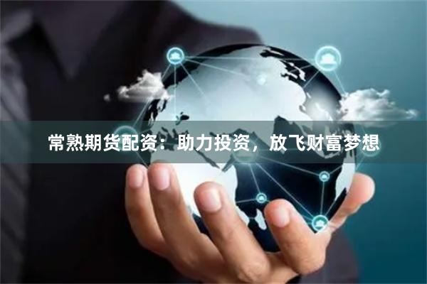 常熟期货配资:助力投资,放飞财富梦想