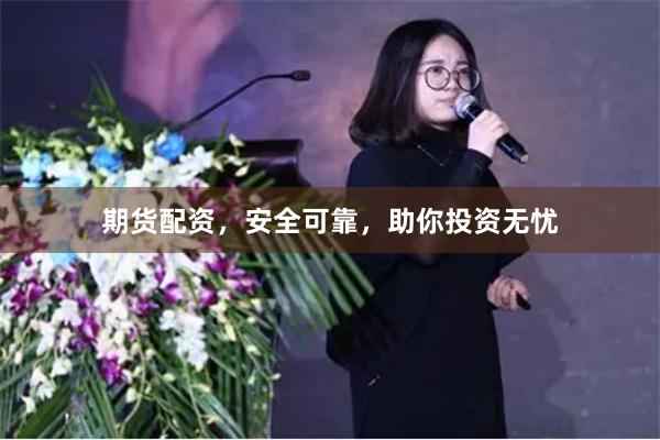 期货配资,安全可靠,助你投资无忧
