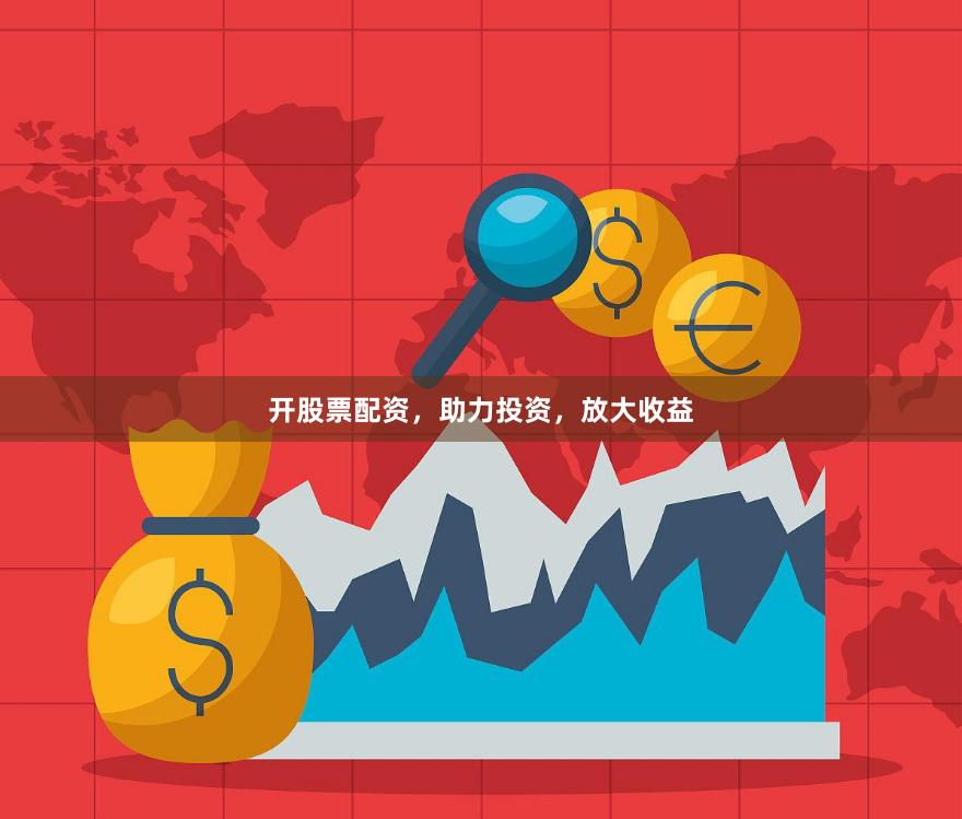 开股票配资，助力投资，放大收益