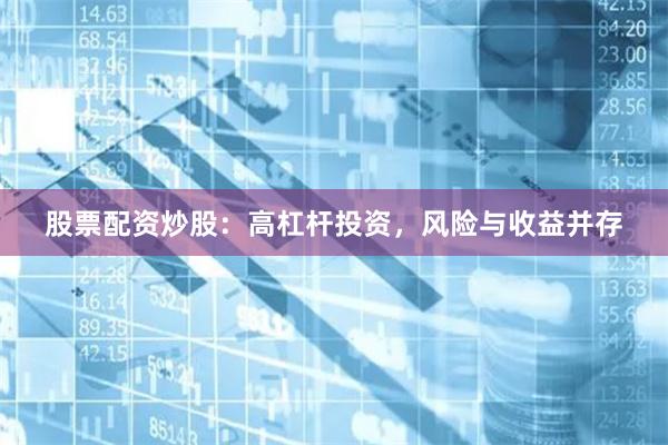 股票配资炒股：高杠杆投资，风险与收益并存