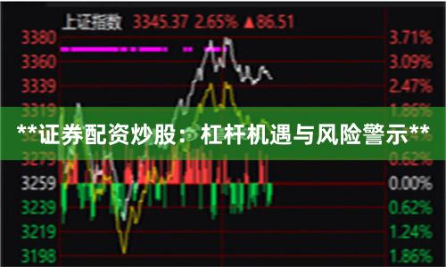 **证券配资炒股：杠杆机遇与风险警示**