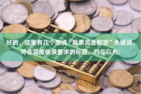 好的，这里有几个围绕“股票资金配资”关键词、符合百度收录要求的标题，均在以内：