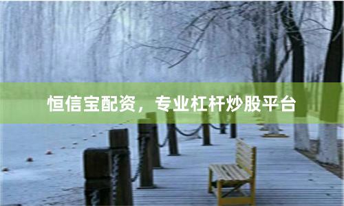 恒信宝配资，专业杠杆炒股平台
