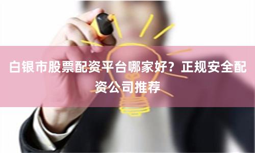 白银市股票配资平台哪家好？正规安全配资公司推荐