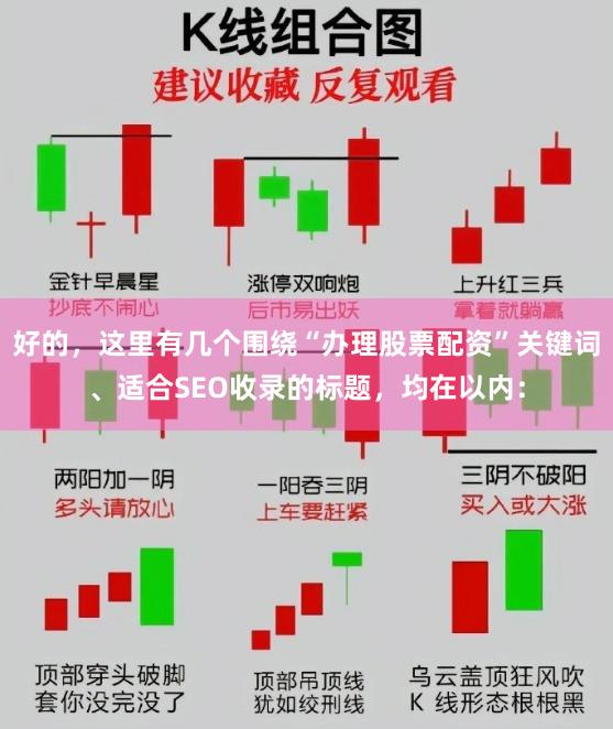 好的，这里有几个围绕“办理股票配资”关键词、适合SEO收录的标题，均在以内：