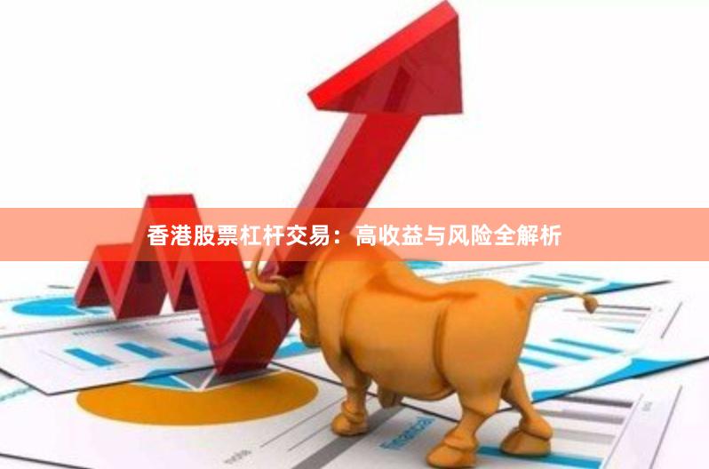 香港股票杠杆交易:高收益与风险全解析