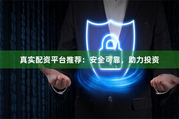 真实配资平台推荐：安全可靠，助力投资