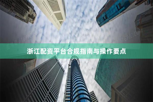浙江配资平台合规指南与操作要点