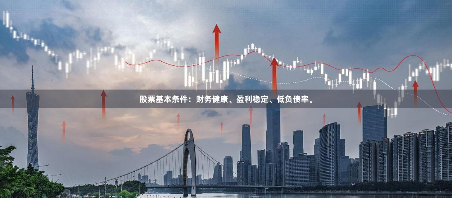 股票基本条件：财务健康、盈利稳定、低负债率。