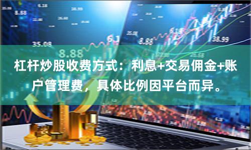 杠杆炒股收费方式：利息+交易佣金+账户管理费，具体比例因平台而异。