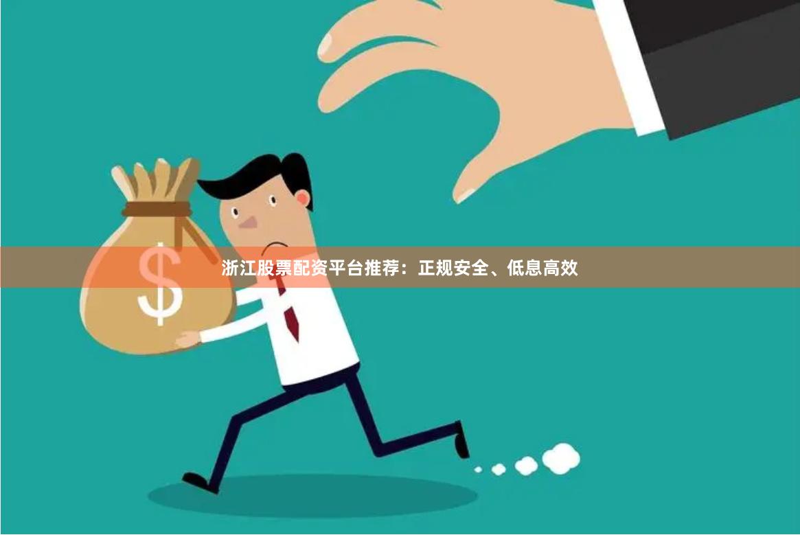 浙江股票配资平台推荐：正规安全、低息高效