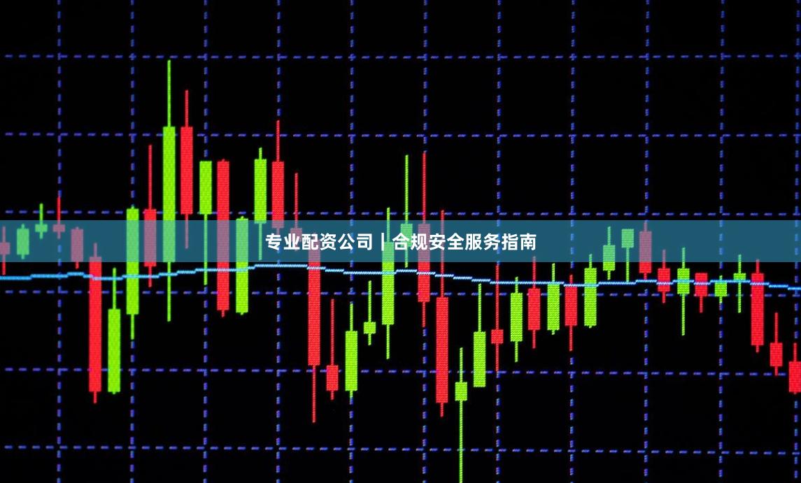 专业配资公司｜合规安全服务指南