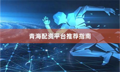 青海配资平台推荐指南