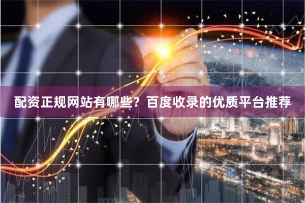 配资正规网站有哪些?百度收录的优质平台推荐