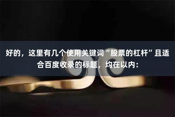 好的，这里有几个使用关键词“股票的杠杆”且适合百度收录的标题，均在以内：