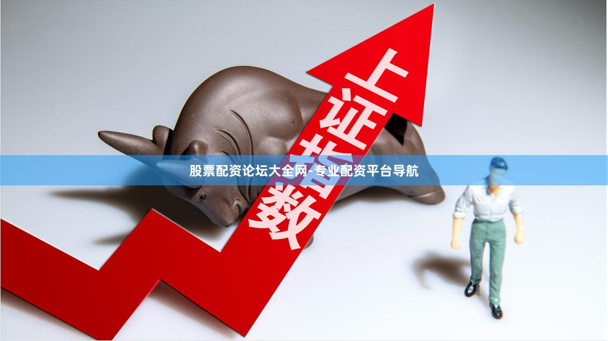股票配资论坛大全网-专业配资平台导航