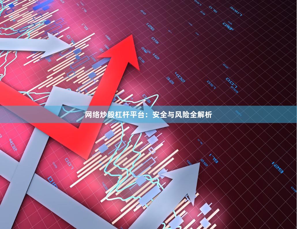 网络炒股杠杆平台：安全与风险全解析