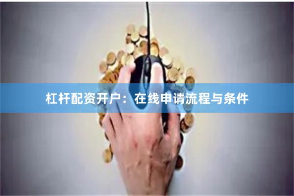杠杆配资开户:在线申请流程与条件