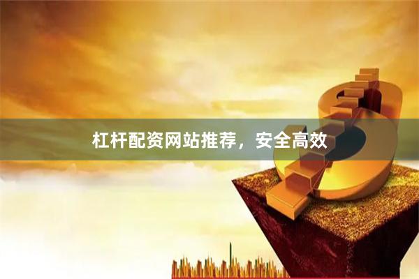 杠杆配资网站推荐，安全高效