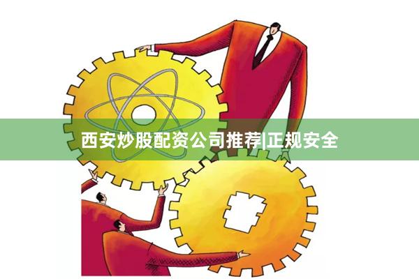 西安炒股配资公司推荐|正规安全