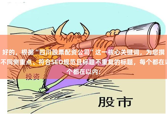 好的，根据“四川股票配资公司”这一核心关键词，为您撰写了不同侧重点、符合SEO规范且标题不重复的标题，每个都在以内：