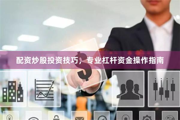 配资炒股投资技巧，专业杠杆资金操作指南